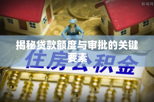 泗阳揭秘贷款额度与审批的关键要素