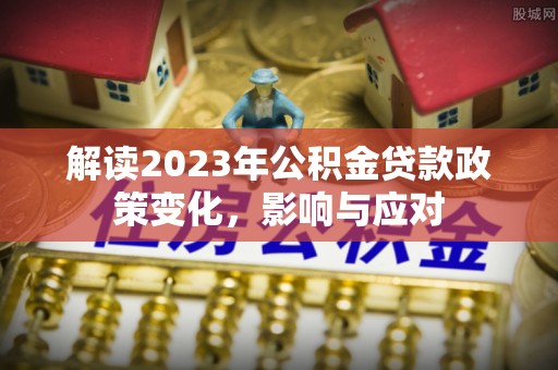 泗阳解读2023年公积金贷款政策变化，影响与应对