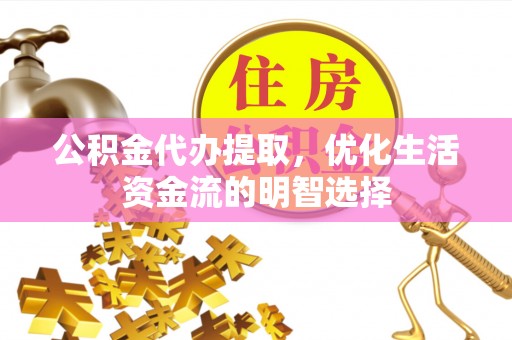 泗阳公积金代办提取，优化生活资金流的明智选择