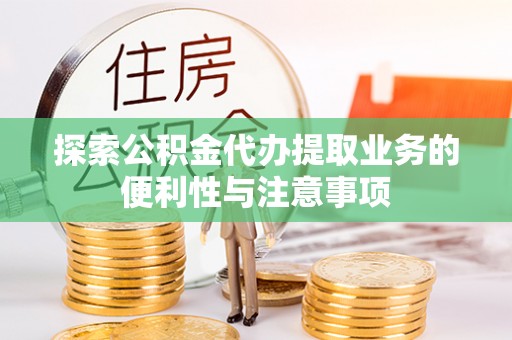 泗阳探索公积金代办提取业务的便利性与注意事项