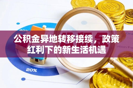 泗阳公积金异地转移接续，政策红利下的新生活机遇