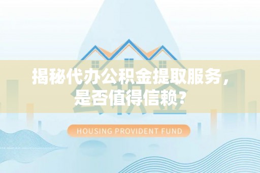 泗阳揭秘代办公积金提取服务，是否值得信赖？