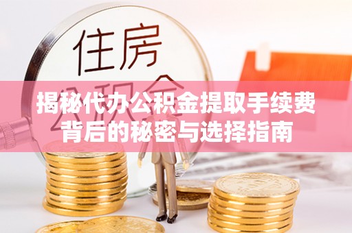 泗阳揭秘代办公积金提取手续费背后的秘密与选择指南