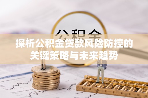 泗阳探析公积金贷款风险防控的关键策略与未来趋势