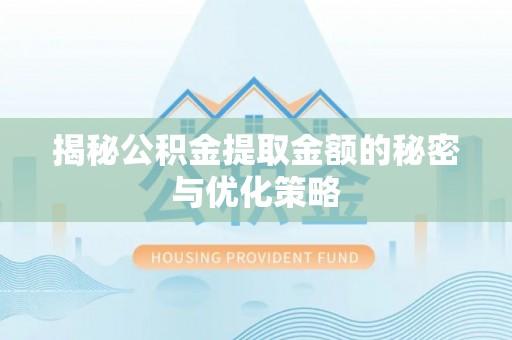 泗阳揭秘公积金提取金额的秘密与优化策略