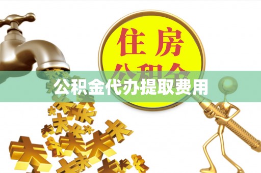 泗阳公积金代办提取费用