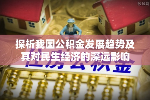 泗阳探析我国公积金发展趋势及其对民生经济的深远影响