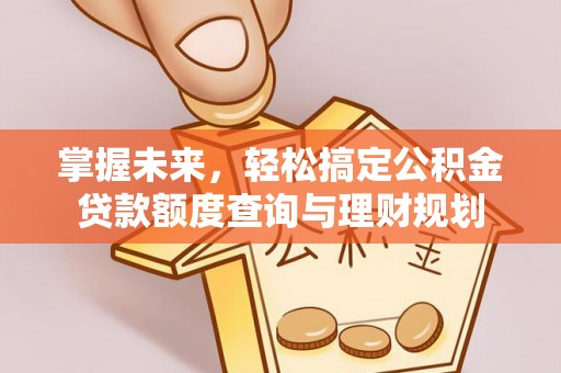 泗阳掌握未来，轻松搞定公积金贷款额度查询与理财规划