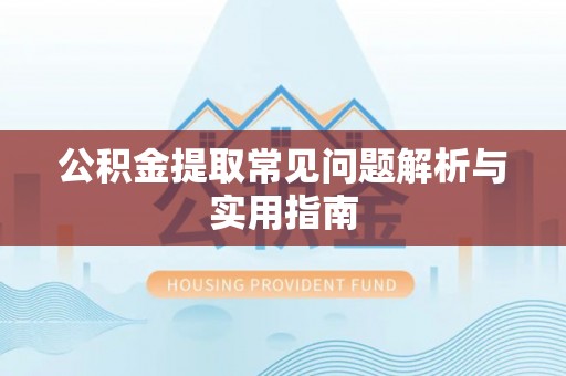 泗阳公积金提取常见问题解析与实用指南