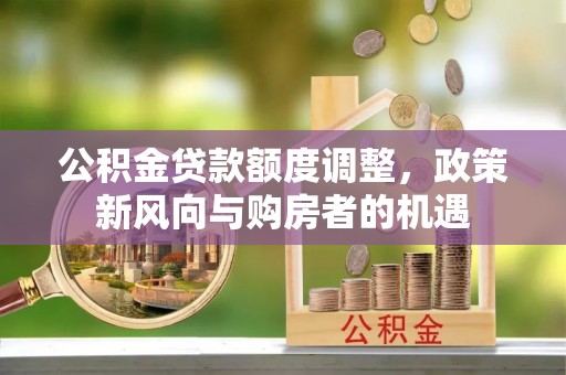 泗阳公积金贷款额度调整，政策新风向与购房者的机遇