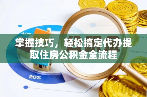 泗阳掌握技巧，轻松搞定代办提取住房公积金全流程