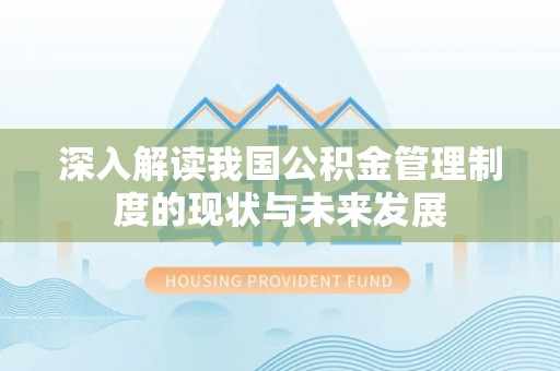 泗阳深入解读我国公积金管理制度的现状与未来发展
