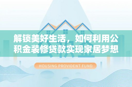 泗阳解锁美好生活，如何利用公积金装修贷款实现家居梦想