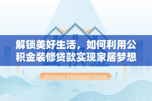泗阳解锁美好生活，如何利用公积金装修贷款实现家居梦想