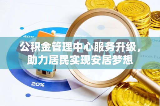 泗阳公积金管理中心服务升级，助力居民实现安居梦想