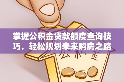 泗阳掌握公积金贷款额度查询技巧，轻松规划未来购房之路
