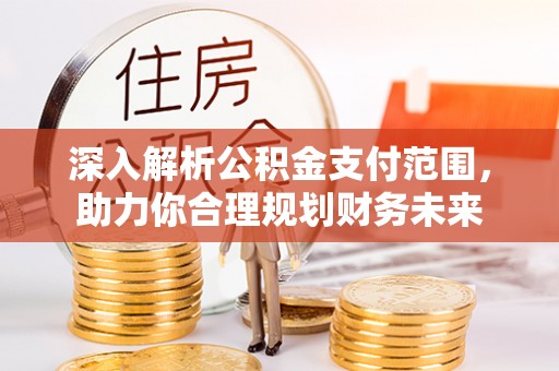 泗阳深入解析公积金支付范围，助力你合理规划财务未来