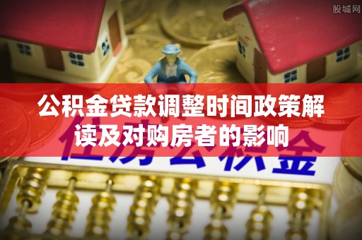 泗阳公积金贷款调整时间政策解读及对购房者的影响