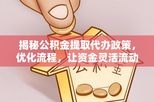 泗阳揭秘公积金提取代办政策，优化流程，让资金灵活流动