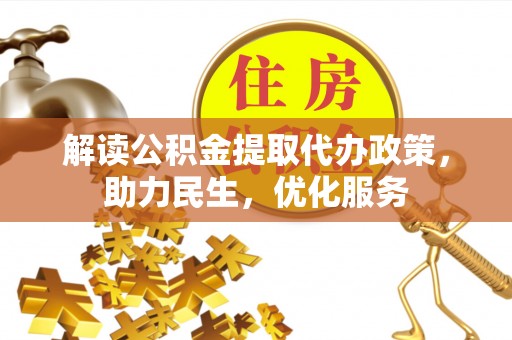 泗阳解读公积金提取代办政策，助力民生，优化服务