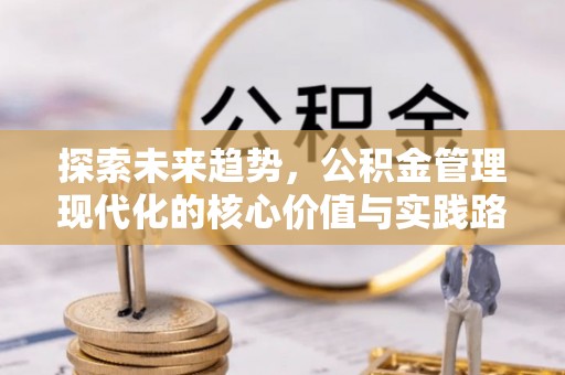 泗阳探索未来趋势，公积金管理现代化的核心价值与实践路径