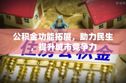 泗阳公积金功能拓展，助力民生，提升城市竞争力