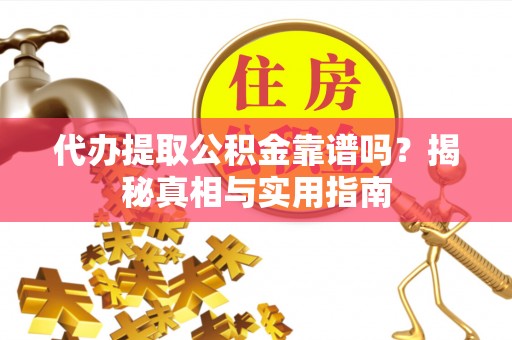 泗阳代办提取公积金靠谱吗？揭秘真相与实用指南
