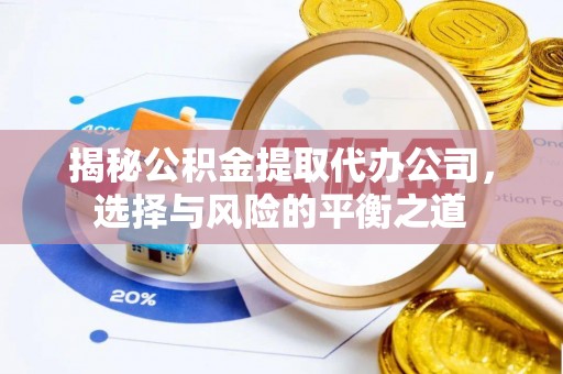 泗阳揭秘公积金提取代办公司，选择与风险的平衡之道