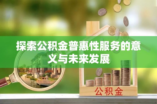 泗阳探索公积金普惠性服务的意义与未来发展