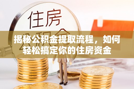 泗阳揭秘公积金提取流程，如何轻松搞定你的住房资金