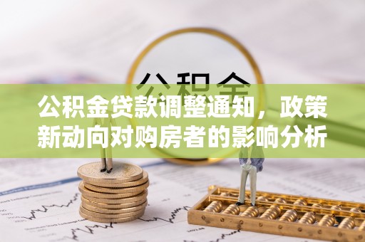 泗阳公积金贷款调整通知，政策新动向对购房者的影响分析