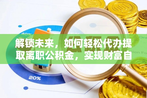泗阳解锁未来，如何轻松代办提取离职公积金，实现财富自由的第一步