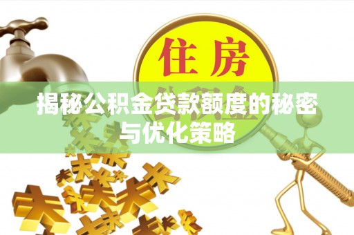 泗阳揭秘公积金贷款额度的秘密与优化策略