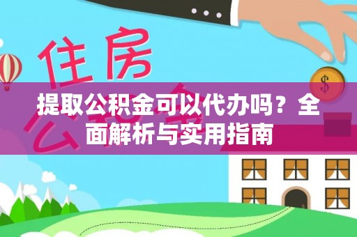 泗阳提取公积金可以代办吗？全面解析与实用指南