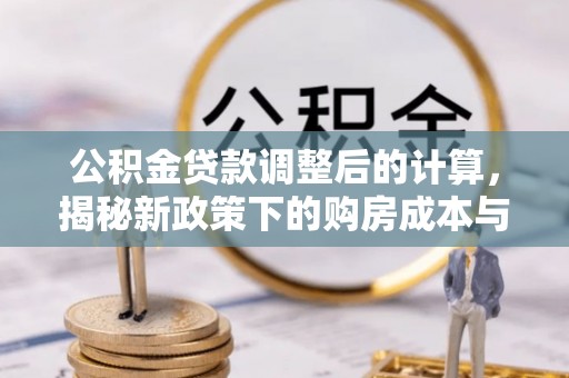 泗阳公积金贷款调整后的计算，揭秘新政策下的购房成本与规划策略
