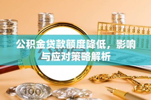泗阳公积金贷款额度降低，影响与应对策略解析