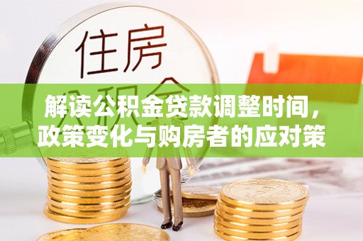 泗阳解读公积金贷款调整时间，政策变化与购房者的应对策略