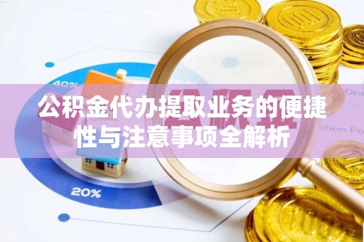 泗阳公积金代办提取业务的便捷性与注意事项全解析