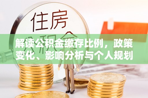 泗阳解读公积金缴存比例，政策变化、影响分析与个人规划