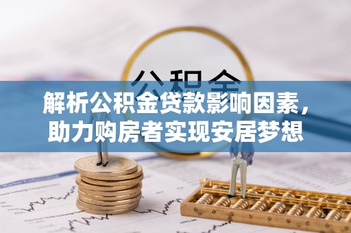 泗阳解析公积金贷款影响因素，助力购房者实现安居梦想