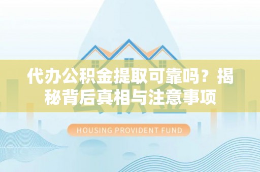 泗阳代办公积金提取可靠吗？揭秘背后真相与注意事项