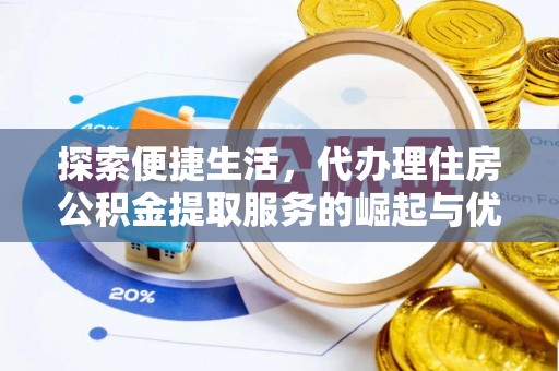 泗阳探索便捷生活，代办理住房公积金提取服务的崛起与优势