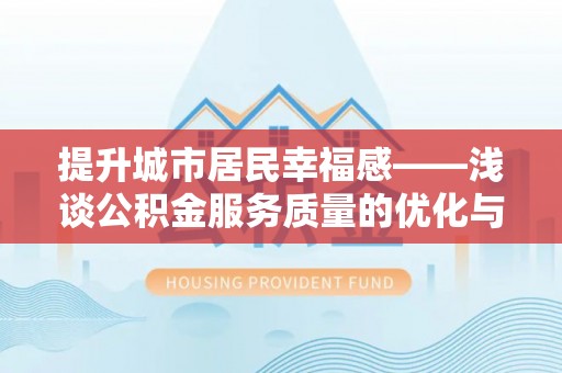 泗阳提升城市居民幸福感——浅谈公积金服务质量的优化与未来
