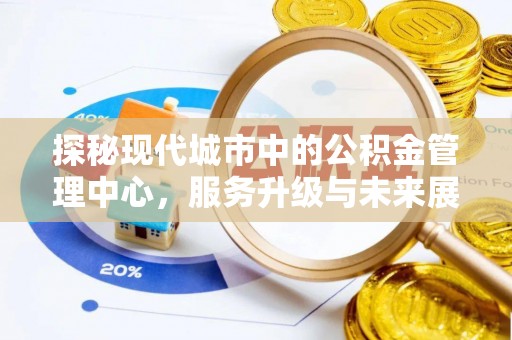泗阳探秘现代城市中的公积金管理中心，服务升级与未来展望