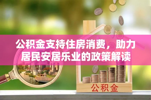 泗阳公积金支持住房消费，助力居民安居乐业的政策解读