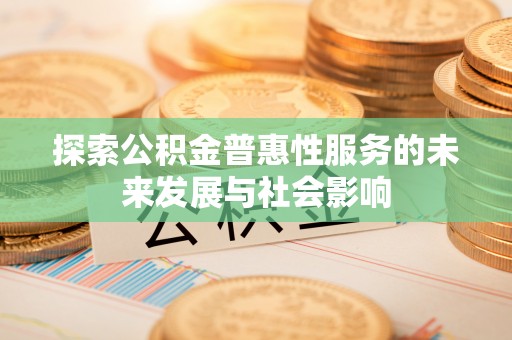 泗阳探索公积金普惠性服务的未来发展与社会影响