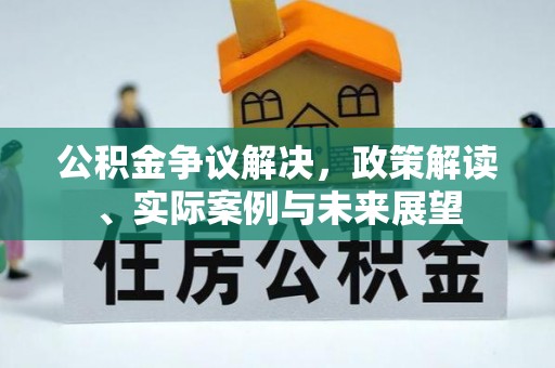 泗阳公积金争议解决，政策解读、实际案例与未来展望