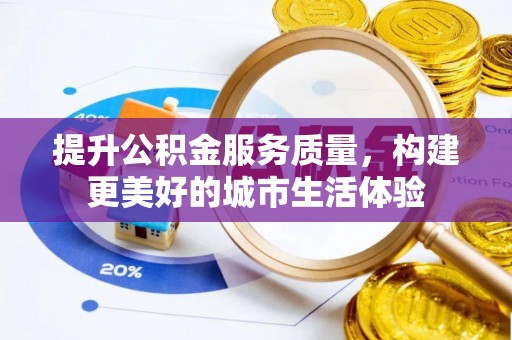 泗阳提升公积金服务质量，构建更美好的城市生活体验