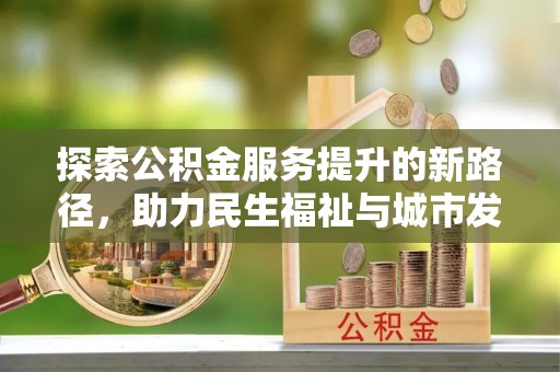 泗阳探索公积金服务提升的新路径，助力民生福祉与城市发展