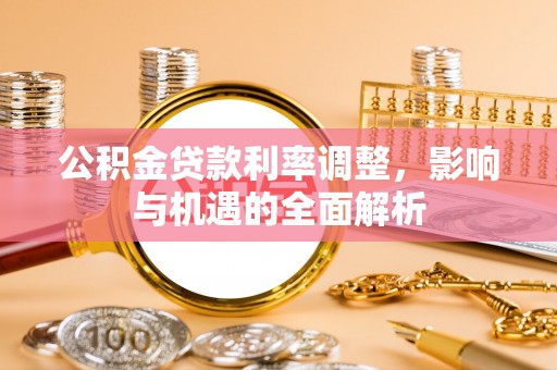 泗阳公积金贷款利率调整，影响与机遇的全面解析